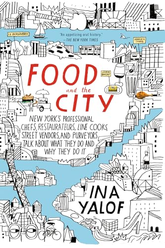 Food and the City: New York's Professional Chefs, Restaurateurs, Line Cooks, Street Vendors, and Purveyors Talk About What They Do and Why They Do It