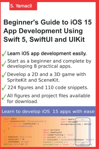 Beginner’s Guide to iOS 15 App Development Using Swift 5, SwiftUI and UIKit: Develop 8 Practical Apps Including a 2D SpriteKit and a 3D SceneKit Game