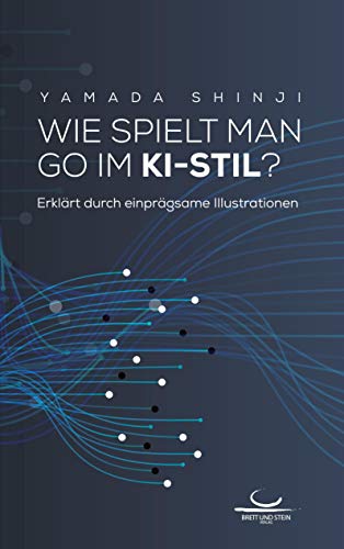 Wie spielt man Go im KI-Stil?: Erläutert durch einprägsame Illustrationen von Brett und Stein Verlag