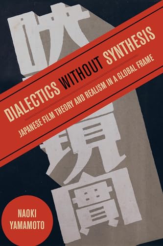Dialectics without Synthesis: Japanese Film Theory and Realism in a Global Frame von University of California Press