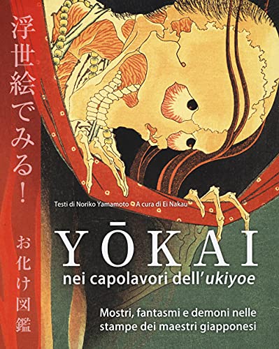 Yōkai nei capolavori dell'Ukiyoe. Mostri, fantasmi e demoni nelle stampe dei maestri giapponesi. Ediz. a colori Yōkai nei capolavori dell'Ukiyoe. Mostri, fantasmi e demoni nelle stampe dei maestri giapponesi. Ediz. a colori