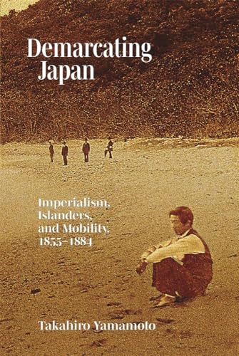 Demarcating Japan: Imperialism, Islanders, and Mobility, 1855-1884 (Harvard East Asian Monographs, 460) von Harvard University Press