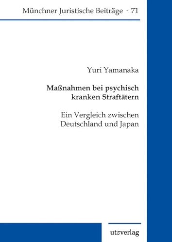 Maßnahmen bei psychisch kranken Straftätern: Ein Vergleich zwischen Deutschland und Japan (Münchner Juristische Beiträge)
