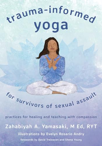 Trauma-informed Yoga for Survivors of Sexual Assault: Practices for Healing and Teaching With Compassion Trauma-informed Yoga for Survivors of Sexual Assault: Practices for Healing and Teaching With Compassion