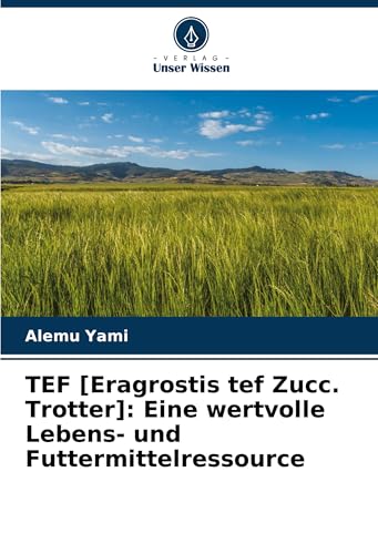 TEF [Eragrostis tef Zucc. Trotter]: Eine wertvolle Lebens- und Futtermittelressource: DE von Verlag Unser Wissen