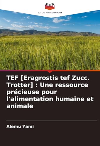 TEF [Eragrostis tef Zucc. Trotter] : Une ressource précieuse pour l'alimentation humaine et animale: DE von Editions Notre Savoir