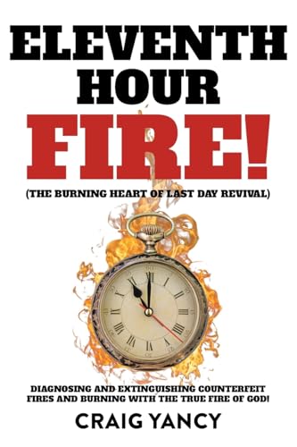 Eleventh Hour Fire!: (The Burning Heart of Last Day Revival) Diagnosing and Extinguishing Counterfeit Fires and Burning with the True Fire of God! von Christian Faith Publishing