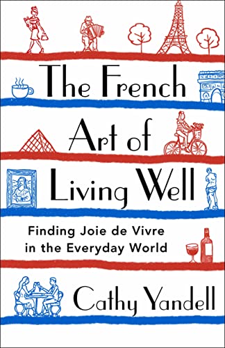 The French Art of Living Well: Finding Joie de Vivre in the Everyday World