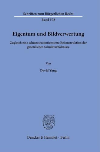 Eigentum und Bildverwertung: Zugleich eine schutzzweckorientierte Rekonstruktion der gesetzlichen Schuldverhältnisse (Schriften zum Bürgerlichen Recht) von Duncker & Humblot GmbH