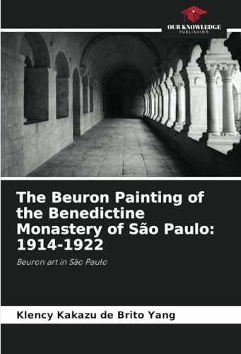 The Beuron Painting of the Benedictine Monastery of São Paulo: 1914-1922: Beuron art in São Paulo von Our Knowledge Publishing
