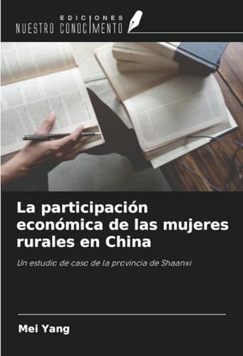 La participación económica de las mujeres rurales en China: Un estudio de caso de la provincia de Shaanxi von Ediciones Nuestro Conocimiento