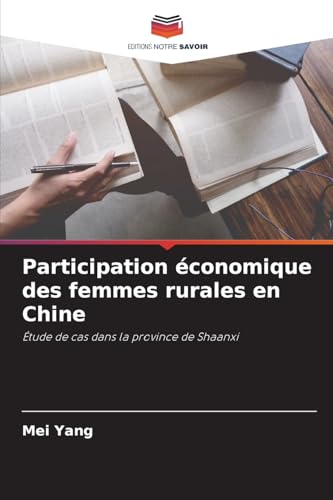 Participation économique des femmes rurales en Chine: Étude de cas dans la province de Shaanxi von Editions Notre Savoir