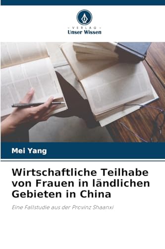 Wirtschaftliche Teilhabe von Frauen in ländlichen Gebieten in China: Eine Fallstudie aus der Provinz Shaanxi von Verlag Unser Wissen