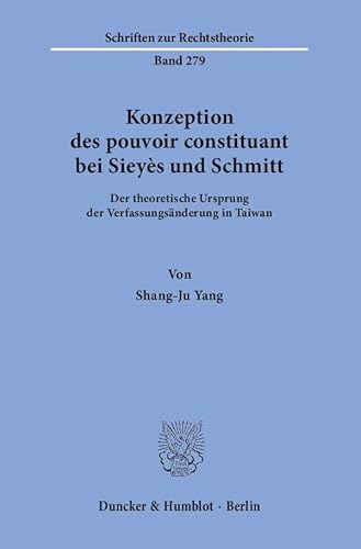 Konzeption des pouvoir constituant bei Sieyès und Schmitt.: Der theoretische Ursprung der Verfassungsänderung in Taiwan. (Schriften zur Rechtstheorie)