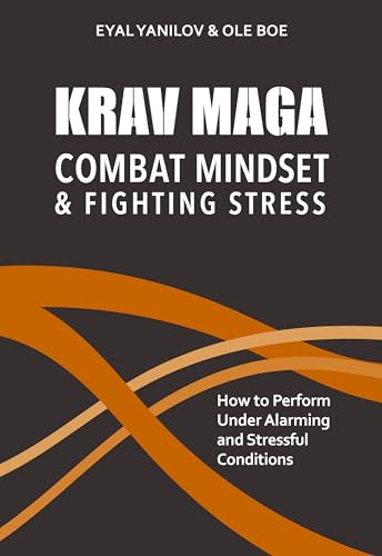 Krav Maga. Combat Mindset and Fighting Stress: How to Perform Under Alarming and Stressful Conditions