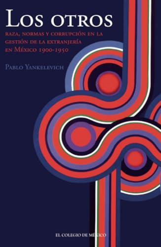 Los otros. Raza, normas y corrupción en la gestión de la extranjería en México, 1900-1950 von El Colegio de México