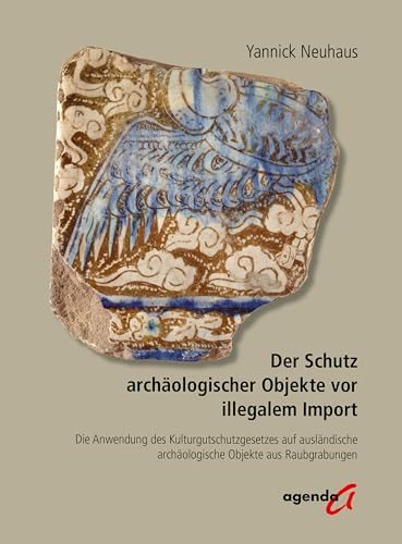 Der Schutz archäologischer Objekte vor illegalem Import: Die Anwendung des Kulturgutschutzgesetzes auf ausländische archäologische Objekte aus Raubgrabungen Der Schutz archäologischer Objekte vor illegalem Import: Die Anwendung des Kulturgutschutzgesetzes auf ausländische archäologische Objekte aus Raubgrabungen von agenda Verlag GmbH & Co.
