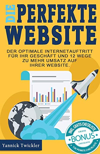 Die perfekte Website: Der optimale Internetauftritt für Ihr Geschäft und 12 Wege zu mehr Umsatz auf Ihrer Website