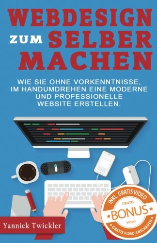 Webdesign zum Selbermachen: Wie Sie ohne Vorkenntnisse und im Handumdrehen eine moderne und professionelle Website erstellen ( Webseiten erstellen, Wordpress, Online Marketing, Webdesign ) von CreateSpace Independent Publishing Platform