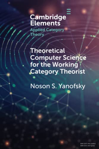 Theoretical Computer Science for the Working Category Theorist (Elements in Applied Category Theory) von Cambridge University Press
