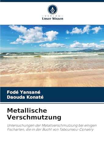 Metallische Verschmutzung: Untersuchungen der Metallverschmutzung bei einigen Fischarten, die in der Bucht von Tabounsou-Conakry von Verlag Unser Wissen