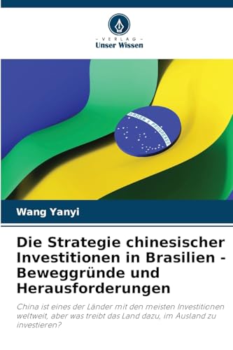 Die Strategie chinesischer Investitionen in Brasilien - Beweggründe und Herausforderungen: China ist eines der Länder mit den meisten Investitionen ... das Land dazu, im Ausland zu investieren? von Verlag Unser Wissen