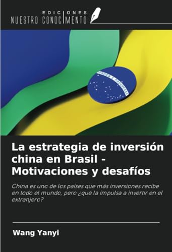La estrategia de inversión china en Brasil - Motivaciones y desafíos: China es uno de los países que más inversiones recibe en todo el mundo, pero ¿qué la impulsa a invertir en el extranjero? von Ediciones Nuestro Conocimiento