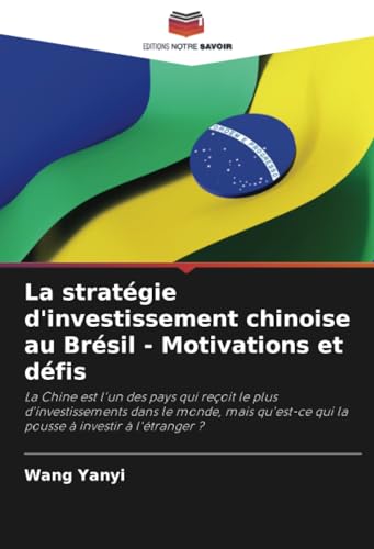 La stratégie d'investissement chinoise au Brésil - Motivations et défis: La Chine est l'un des pays qui reçoit le plus d'investissements dans le ... qui la pousse à investir à l'étranger ? von Editions Notre Savoir