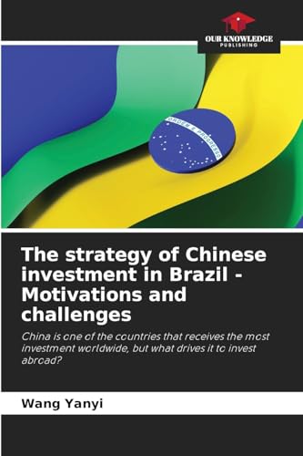 The strategy of Chinese investment in Brazil - Motivations and challenges: China is one of the countries that receives the most investment worldwide, but what drives it to invest abroad? von Our Knowledge Publishing
