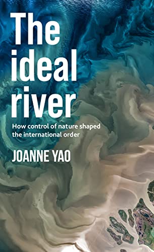 The ideal river: How control of nature shaped the international order von Manchester University Press