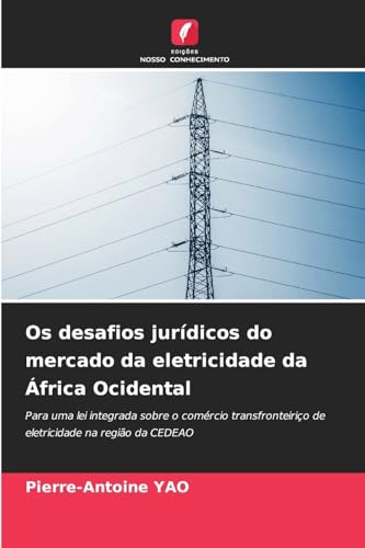 Os desafios jurídicos do mercado da eletricidade da África Ocidental: Para uma lei integrada sobre o comércio transfronteiriço de eletricidade na região da CEDEAO von Edições Nosso Conhecimento