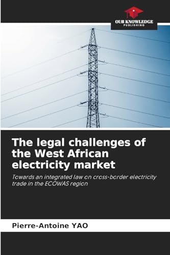 The legal challenges of the West African electricity market: Towards an integrated law on cross-border electricity trade in the ECOWAS region von Our Knowledge Publishing