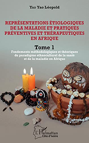 Représentations étiologiques de la maladie et pratiques préventives et thérapeutiques en Afrique Tome 1: Fondements méthodologiques et théoriques du ... de la santé et de la maladie en Afrique von Editions L'Harmattan