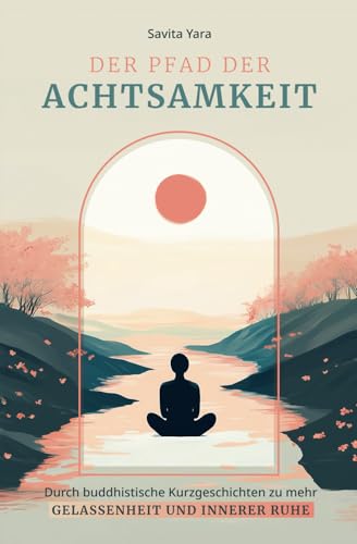 Der Pfad der Achtsamkeit – Durch buddhistische Kurzgeschichten zu mehr Gelassenheit und innerer Ruhe von Independently published