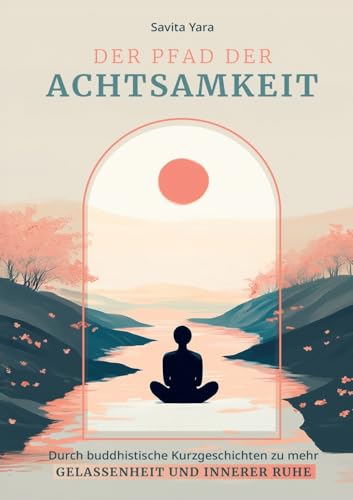 Der Pfad der Achtsamkeit: Durch buddhistische Kurzgeschichten zu mehr Gelassenheit und innerer Ruhe Der Pfad der Achtsamkeit: Durch buddhistische Kurzgeschichten zu mehr Gelassenheit und innerer Ruhe von Lucid Page Media