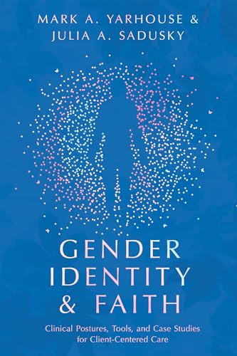 Gender Identity and Faith: Clinical Postures, Tools, and Case Studies for Client-Centered Care (Christian Association for Psychological Studies Books)