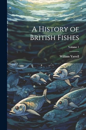 A History of British Fishes; Volume 1 von Legare Street Press