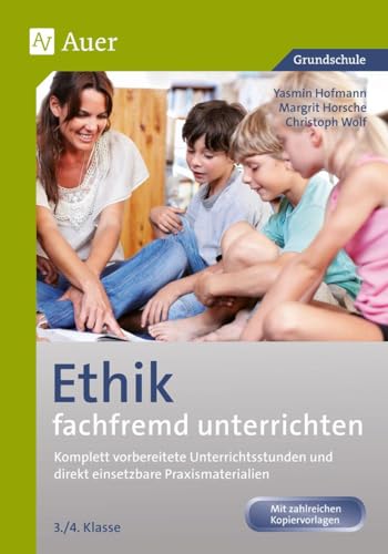 Ethik fachfremd unterrichten, Klasse 3/4: Komplett vorbereitete Unterrichtsstunden und direkt einsetzbare Praxismaterialien (Fachfremd unterrichten Grundschule) von Auer Verlag i.d.AAP LW