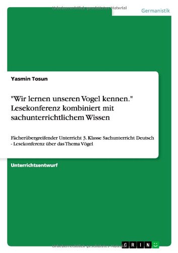 "Wir lernen unseren Vogel kennen." Lesekonferenz kombiniert mit sachunterrichtlichem Wissen: Fächerübergreifender Unterricht 3. Klasse Sachunterricht Deutsch - Lesekonferenz über das Thema Vögel von Books on Demand