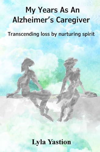 My Years As An Alzheimer's Caregiver: Transcending Loss By Nurturing Spirit von Blossom Spring Publishing