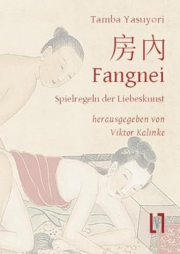 Fangnei - Spielregeln der Liebeskunst: Altchinesisches Geheimwissen zu Sexualität und Sexualmedizin. Kapitel 28 aus dem Ishinpo. Gesamttext und Materialien, zweisprachig von Leipziger Literaturverlag