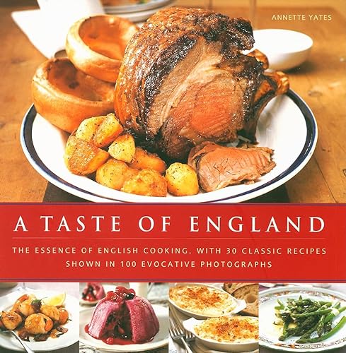 A Taste of England: The Essence of English Cooking, With 30 Classic Recipes Shown in 100 Evocative Photographs