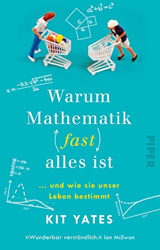 Warum Mathematik (fast) alles ist: … und wie sie unser Leben bestimmt | Das etwas andere Mathebuch von PIPER