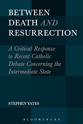 Between Death and Resurrection: A Critical Response to Recent Catholic Debate Concerning the Intermediate State von Bloomsbury Academic