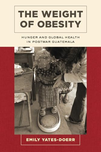 Weight of Obesity: Hunger and Global Health in Postwar Guatemala: Hunger and Global Health in Postwar Guatemala Volume 57 (California Studies in Food and Culture, Band 57) von University of California Press