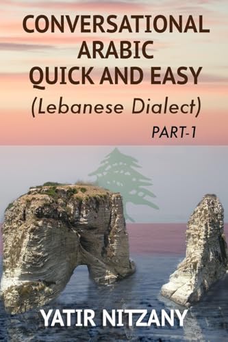 Conversational Arabic Quick and Easy: The Most Advanced Revolutionary Technique to Learn Lebanese Arabic Dialect! A Levantine Colloquial