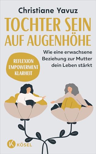 Tochter sein auf Augenhöhe: Wie eine erwachsene Beziehung zur Mutter dein Leben stärkt - Reflexion – Empowerment – Klarheit Tochter sein auf Augenhöhe: Wie eine erwachsene Beziehung zur Mutter dein Leben stärkt - Reflexion – Empowerment – Klarheit