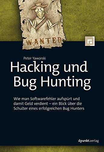 Hacking und Bug Hunting: Wie man Softwarefehler aufspürt und damit Geld verdient -- ein Blick über die Schulter eines erfolgreichen Bug Hunters von Dpunkt.Verlag GmbH