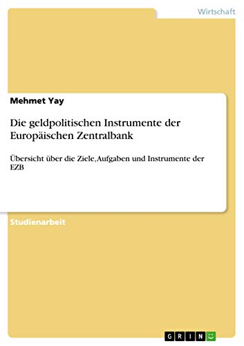 Die geldpolitischen Instrumente der Europäischen Zentralbank: Übersicht über die Ziele, Aufgaben und Instrumente der EZB von GRIN Verlag