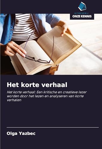 Het korte verhaal: Het korte verhaal: Een kritische en creatieve lezer worden door het lezen en analyseren van korte verhalen von Uitgeverij Onze Kennis